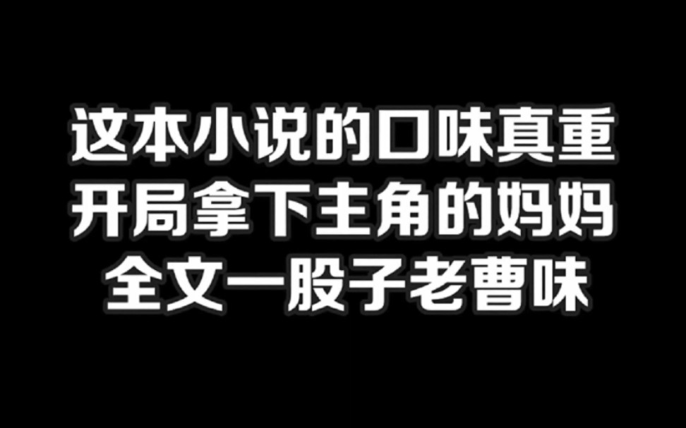 这本小说的口味真重,开局拿下主角的妈妈,全文一股子老曹味#小说#小说推文#小说推荐#文荒推荐#宝藏小说 #每日推书#爽文#网文推荐哔哩哔哩bilibili