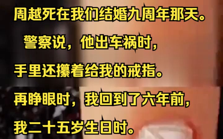 周越死在我们结婚九周年那天. 警察说,他出车祸时,手里还攥着给我的戒指.再睁眼时,我回到了六年前,我二十五岁生日时.吱呼小说推荐《陌然消融》...