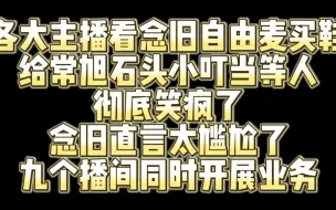 Tải video: 各大主播看念旧自由麦买鞋同时在九个播间开展业务 给常旭石头等人笑疯了 念旧直言太尴尬了