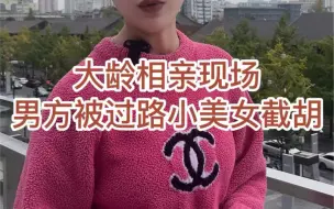 下载视频: 大龄相亲现场：男方被过路小美女截胡