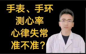 手表、手环测心率、心律失常准不准？有用吗？