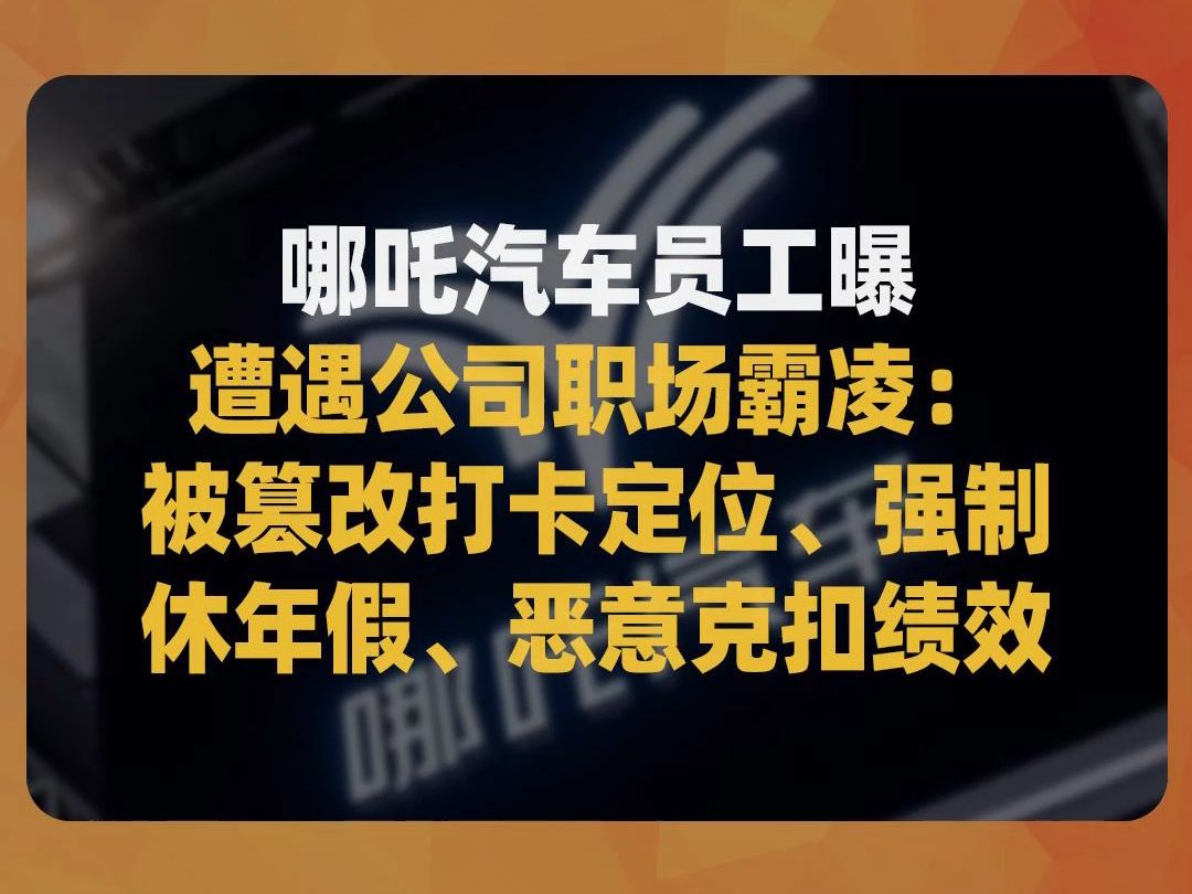 哪吒汽车员工曝遭遇公司职场霸凌:被篡改打卡定位、强制休年假、恶意克扣绩效哔哩哔哩bilibili