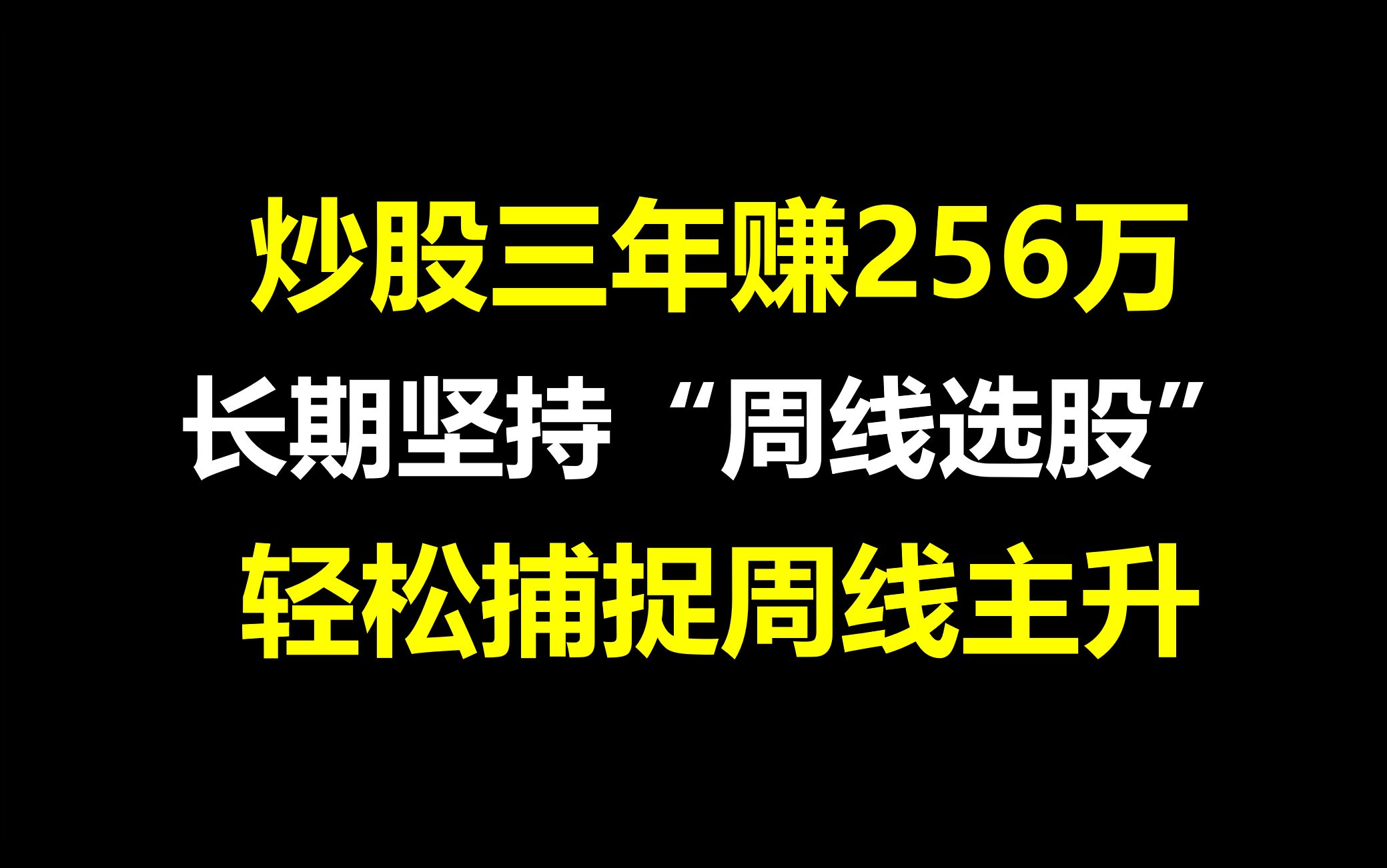 A股:炒股三年赚256万,长期坚持“周线”选股,轻松捕捉周线主升浪,人人都可学会!哔哩哔哩bilibili