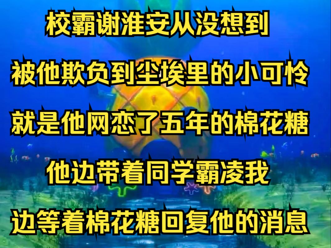 校霸谢淮安从没想到,被他欺负到尘埃里的小可怜,就是他网恋了五年的棉花糖,他边带着同学霸凌我,边等着棉花糖回复他的消息《月光灰色》哔哩哔哩...