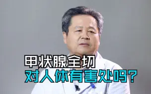 Télécharger la video: 甲状腺全切，对人体有害处吗？