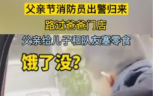 Download Video: 消防员出警归来经过父亲门店被投喂