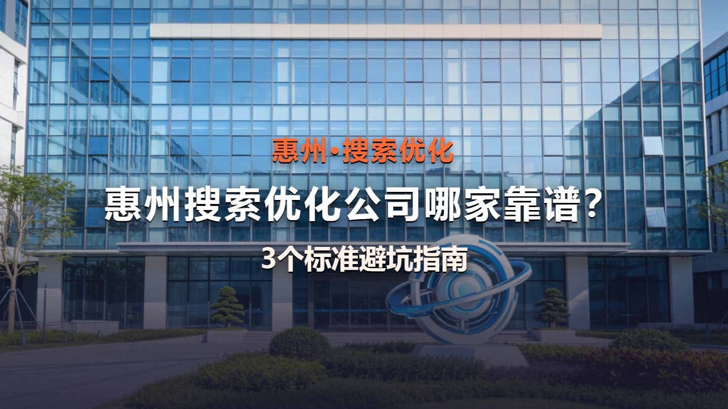 惠州本地搜索优化公司哪家靠谱?3个判断标准避坑指南