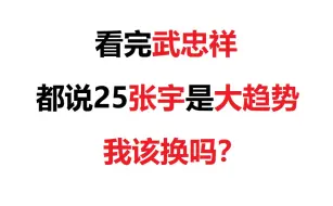 下载视频: 看完武忠祥，都说25张宇是大趋势，我该换吗？