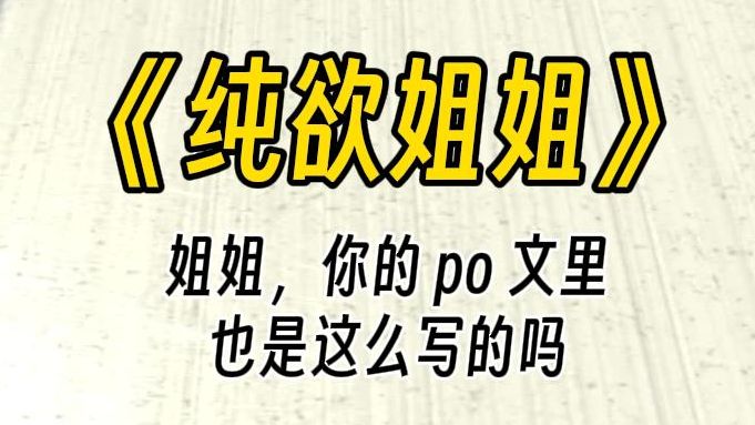 【纯欲姐姐】我的好姐姐,你的 po 文里,也是这么写的吗?这本小说,不得不说,写的确实很好,至少让你口干舌燥.而这个主角,也和你特别的像.....哔...