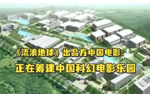 Download Video: 《流浪地球》出品方中国电影：正在筹建中国科幻电影乐园