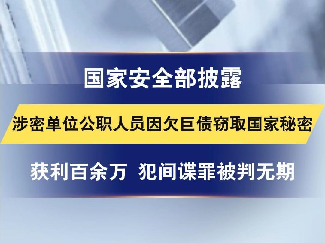 国家安全部披露 涉密单位公职人员因欠巨债窃取国家秘密 获利百余万 犯间谍罪被判无期哔哩哔哩bilibili