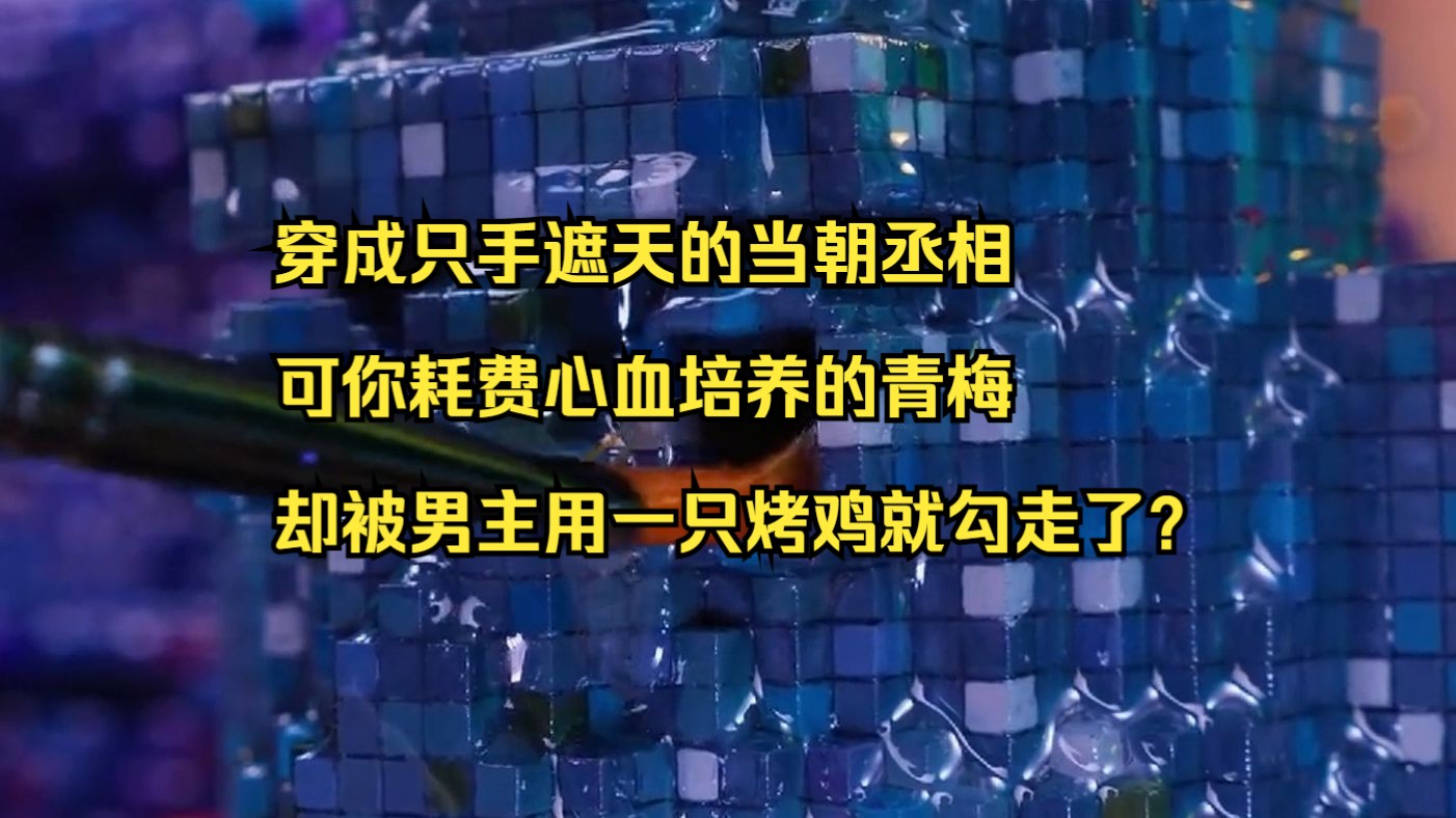 [图]穿越成小说里只手遮天的当朝丞相，可你耗费心血培养的青梅，却被男主用一只烤鸡就勾走了？