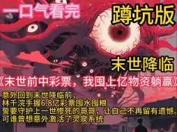 Télécharger la video: 《末世前中彩票，我囤上亿物资躺赢》【末世丧尸+囤物资+空间+双强+异能】意外回到末世降临前，林千浣手握6.8亿彩票囤水囤粮，意外激活了灵泉系统，不起眼的玉镯中居