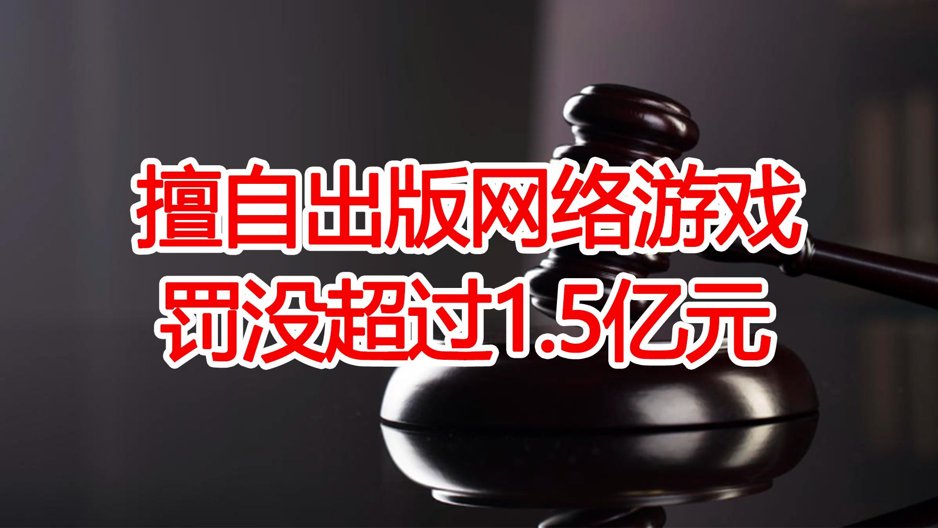 擅自出版网络游戏,合计罚没超过1.5亿元哔哩哔哩bilibili游戏杂谈