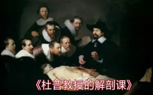 Download Video: 世界名画赏析14《杜普教授的解剖课》外科医生行会成员团体肖像‖伦勃朗