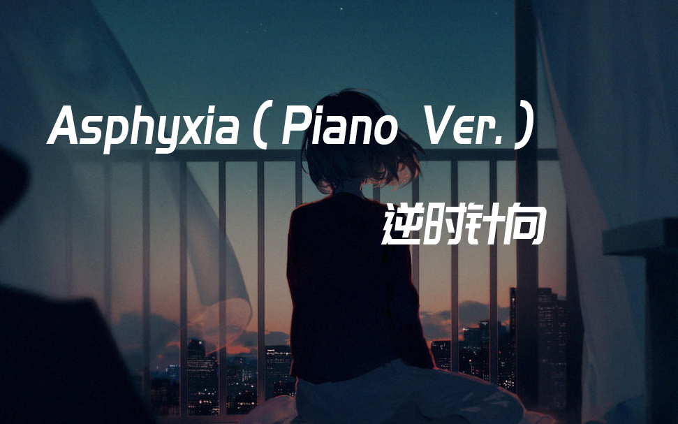 [图]【逆时针向】 Asphyxia（Piano Ver.）【钢琴版】【音乐推荐】