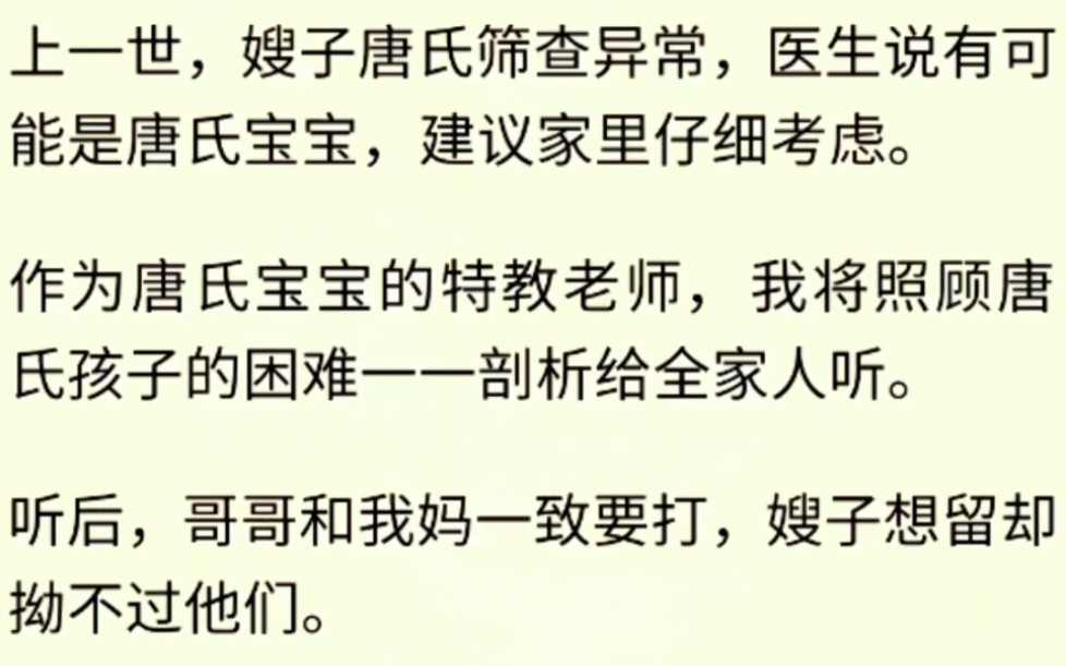 上一世,嫂子唐氏筛查异常,医生说有可能是唐氏宝宝,建议家里仔细考虑.作为唐氏宝宝的特教老师,我将照顾唐氏孩子的困难一一剖析给全家人听.哔...