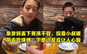 Download Video: 亲爹妈丢下男孩不管，投靠小叔被带去吃烧烤，下意识反应让人心酸