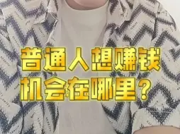 下载视频: 普通人想赚钱，机会在哪里？