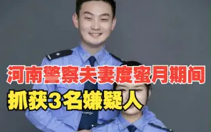 Download Video: 厉害了！河南警察夫妻度蜜月期间抓获3名嫌疑人