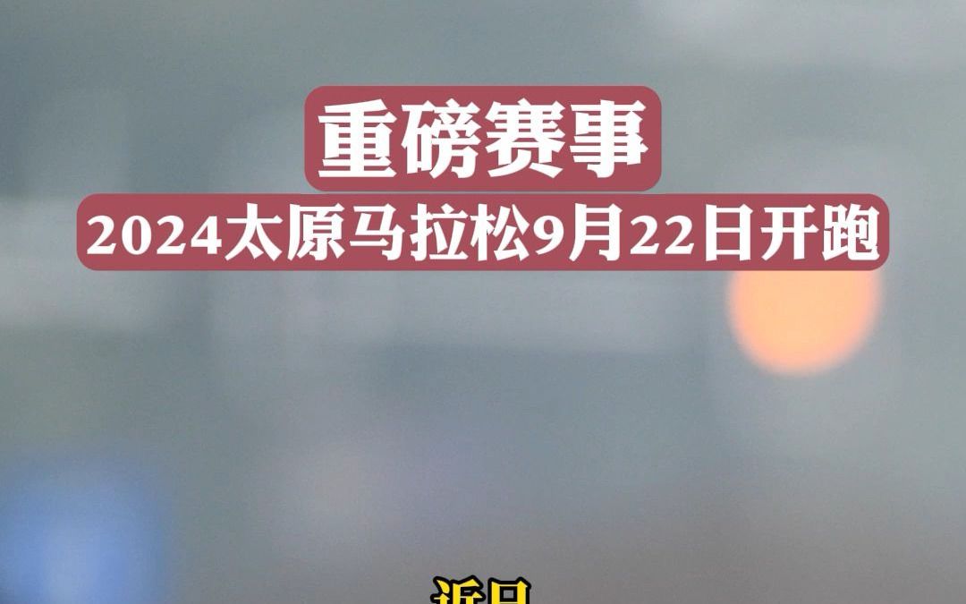 重磅赛事2024太原马拉松9月22日开跑哔哩哔哩bilibili