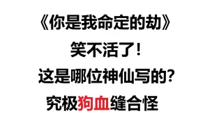 下载视频: 笑不活了！哈哈哈！爆笑吐槽神仙狗血炸裂小说《你是我命定的劫》！