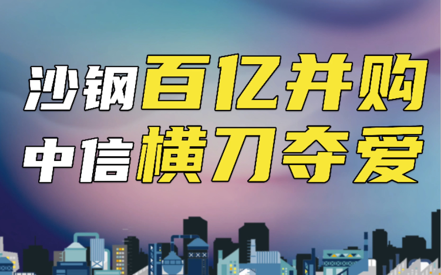 沙钢百亿并购南钢,竟遭中信横刀夺爱!在南钢股东的花园里面挖呀挖呀挖,种增资的种子,开并购的花!哔哩哔哩bilibili