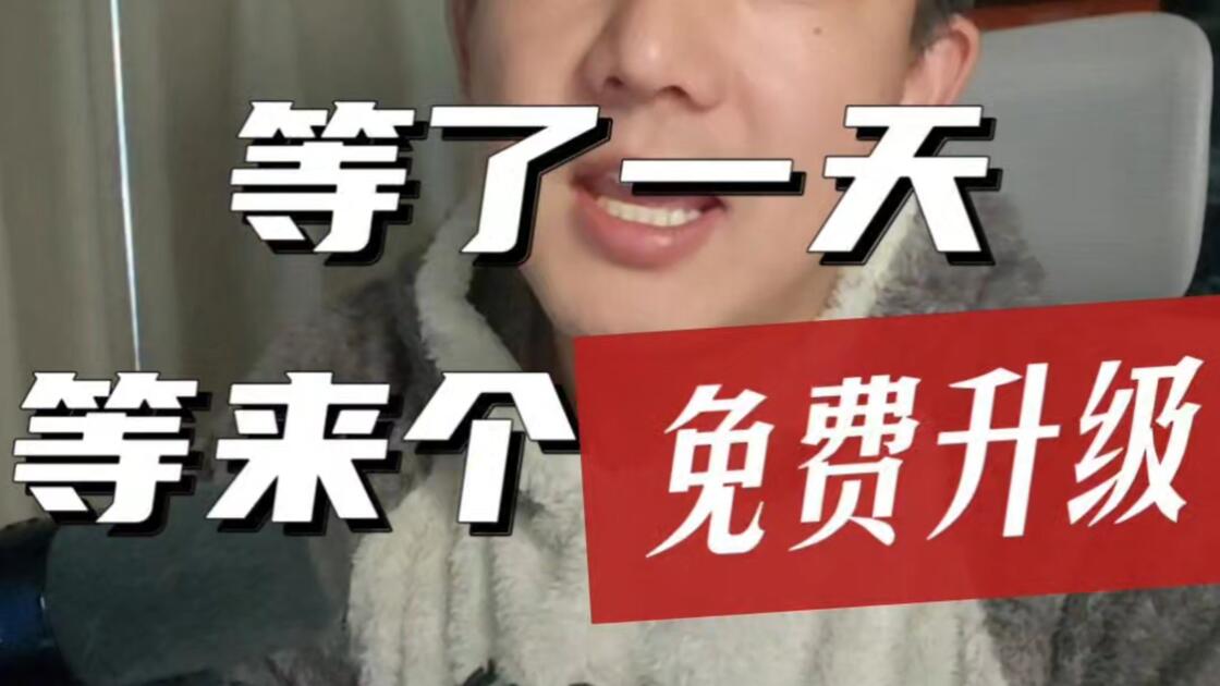 等了一天，等来一个“免费升级”，我天，居然是免费的……_哔哩哔哩_bilibili