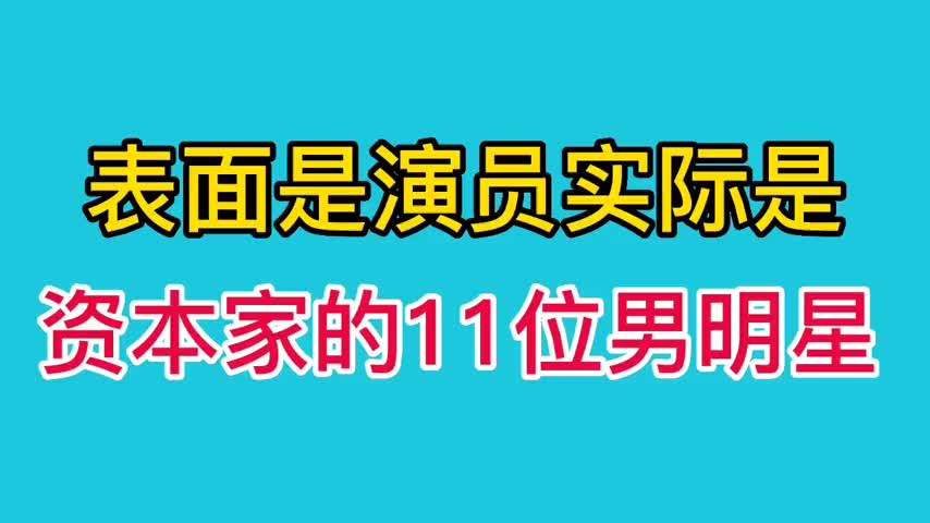 表面是演员,实际是资本家的11位男明星,黄晓明拥有48家公司.哔哩哔哩bilibili