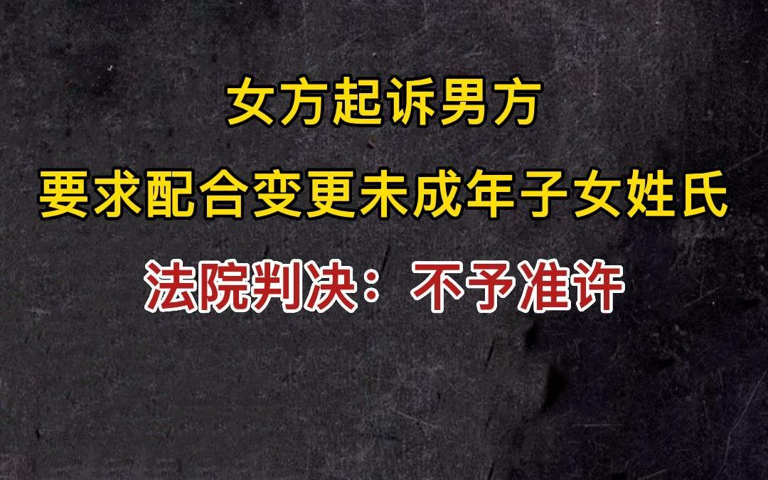 女方起诉男方要求配合变更未成年子女姓氏,法院判决不予准许哔哩哔哩bilibili