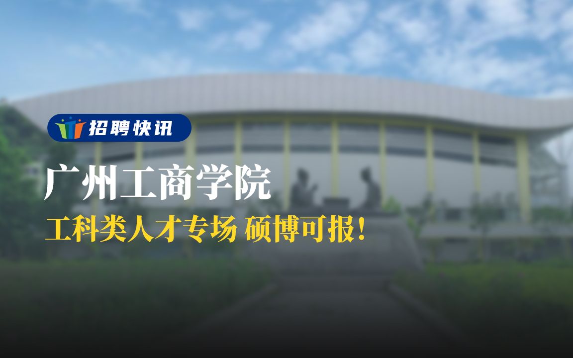 工科类人才专场,硕博可报!丨广州工商学院 丨招聘资讯丨高校人才网哔哩哔哩bilibili