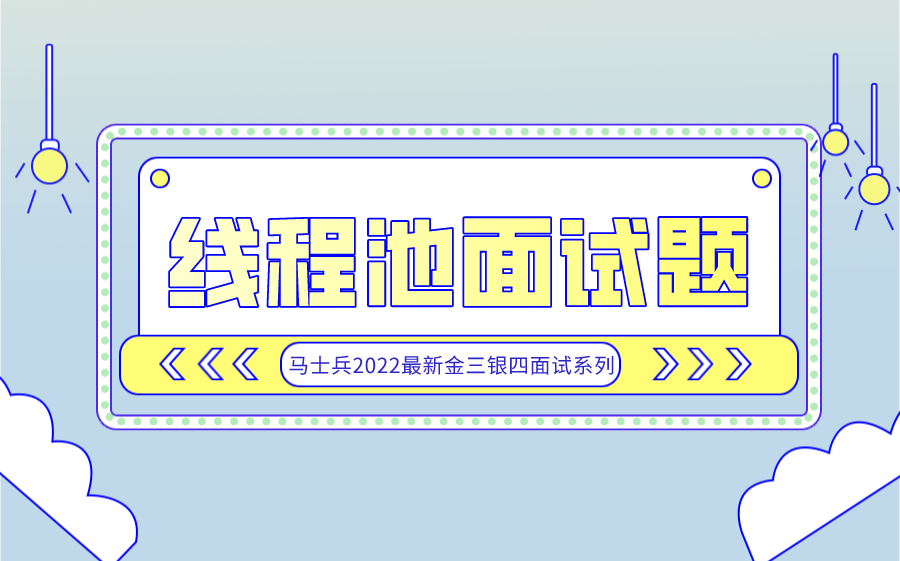 马士兵2022最新线程池面试题!!!收获金三银四面试季offer哔哩哔哩bilibili