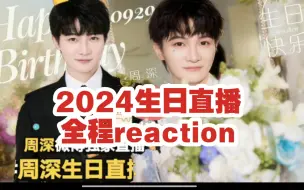 【周深reaction】全程 | 2024年生日直播