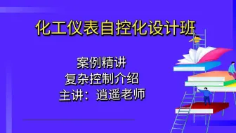 化工仪表自控化设计班-复杂控制介绍9.9讲解？【化工仪表自控化设计】