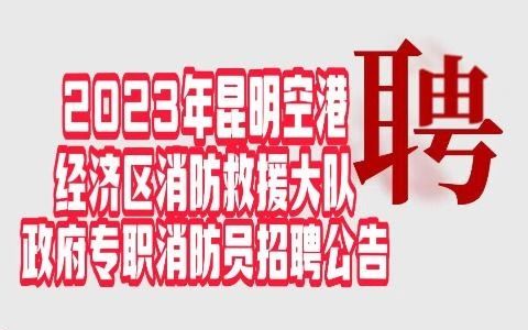 2023年昆明空港经济区消防救援大队政府专职消防员招聘公告哔哩哔哩bilibili