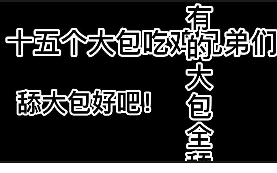 舔大包好吧!所有的大包全舔着 15个大包吃鸡网络游戏热门视频