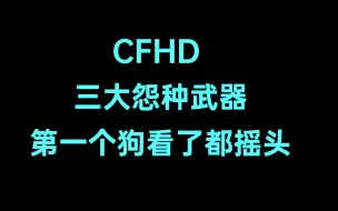 Download Video: CFHD 三大怨种武器！第一个狗看了都摇头