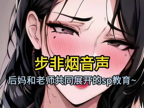 [图]【步非烟音声】严厉后妈和老师双双合作的sp教育~