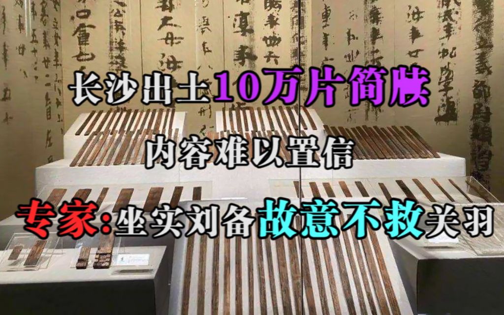 [图]长沙出土10万片简牍，内容难以置信，专家：坐实刘备故意不救关羽