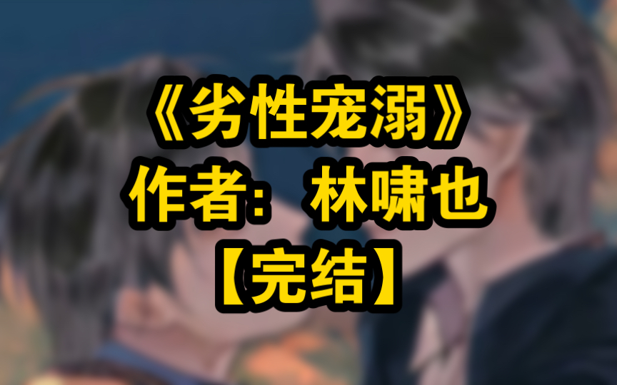 《劣性宠溺》作者:林啸也【标签】甜宠 重生 ABO 强强 破镜重圆 年上哔哩哔哩bilibili