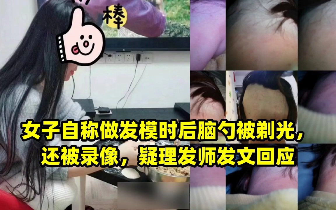 女子自称做发模时后脑勺被剃光,还被录像,疑理发师发文回应哔哩哔哩bilibili