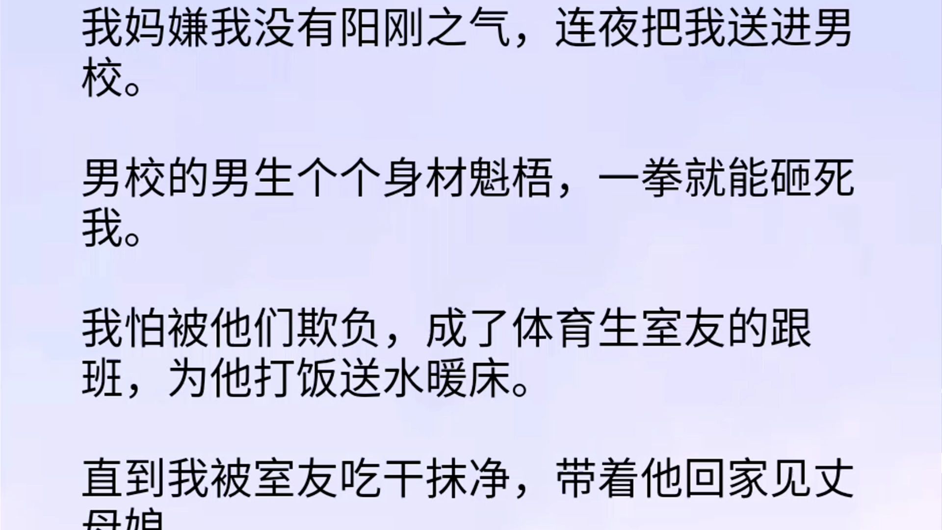 【双男主全文】我妈嫌我没有阳刚之气,连夜把我送进男校.男校的男生个个身材魁梧,一拳就能砸死我.我怕被他们欺负,成了体育生室友的跟班,为他打...