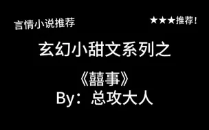 Download Video: 完结言情推文，玄幻小甜文《囍事》by：总攻大人，塞翁失马焉知非福？谁又能说到底是囍事还是悲事？