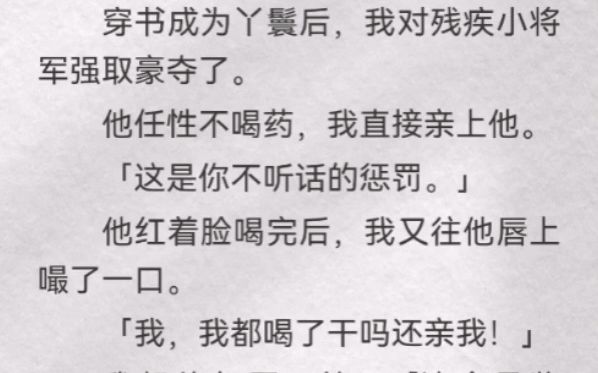 (此间共赴)穿书成为丫鬟后,我对残疾小将军强取豪夺了.他任性不喝药,我直接亲上他「这是你不听话的惩罚」他红着脸喝完,我又往他唇上嘬了一口...