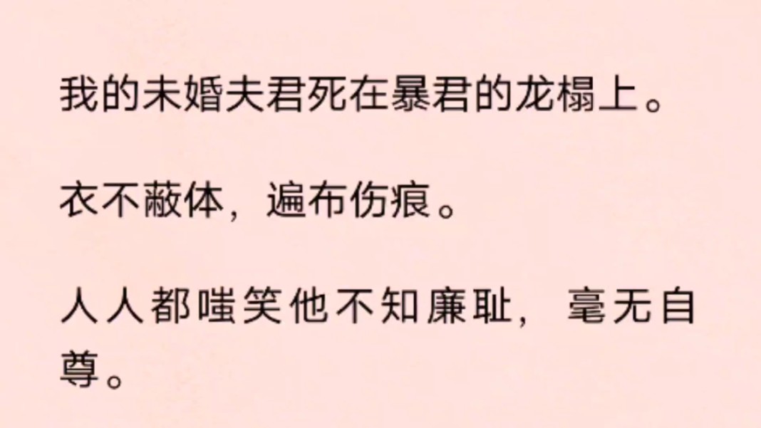 [图]我的未婚夫君死在暴君的龙榻上。衣不蔽体，遍布伤痕。人人都嗤笑他不知廉耻，毫无自尊。可他也曾是这世间最好的男子，温文尔雅，风光霁月。