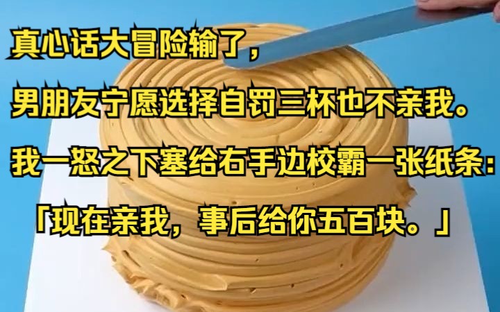 [图]真心话大冒险输了，男朋友宁愿选择自罚三杯也不亲我。我一怒之下塞给右手边校霸一张纸条： 「现在亲我，事后给你五百块。」 知乎小说推荐《扑扑指教》