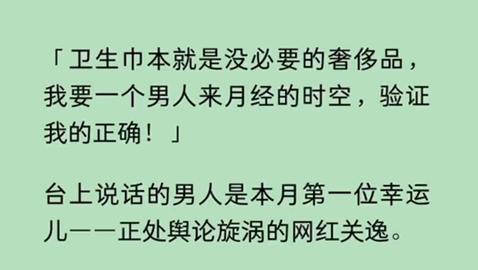 (全文完)「卫生巾本就是没必要的奢侈品,我要一个男人来月经的时空,验证我的正确!」台上说话的男人是本月第一位幸运儿——正处舆论旋涡的网红关...