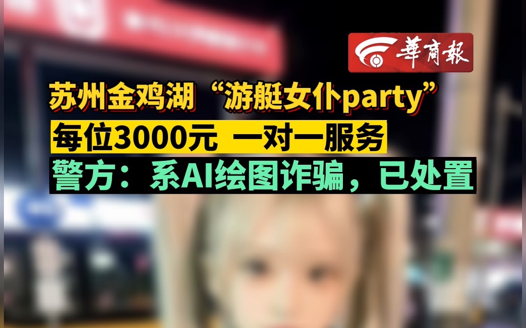 苏州金鸡湖“游艇女仆party” 每位3000元 一对一服务 警方:系AI绘图诈骗,已处置哔哩哔哩bilibili