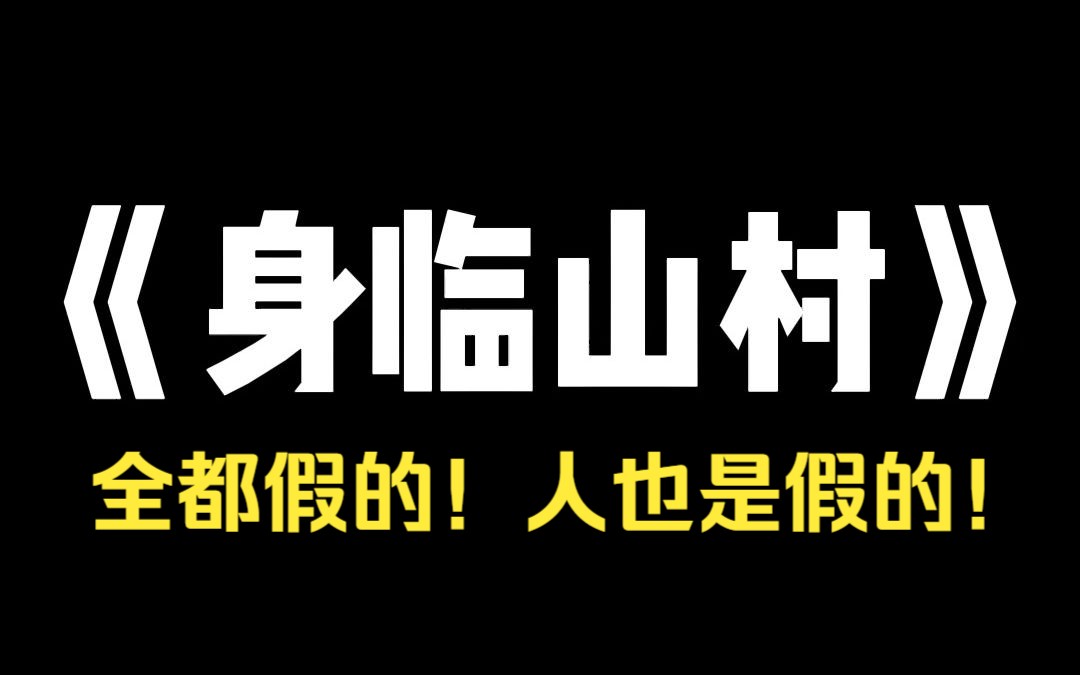 小说推荐~《身临山村》我来到了一个虚假的小山村支教.这里的一切全是假的.人是假的,狗是假的,房子是假的,就连地里种的水稻都是假的.当我想...