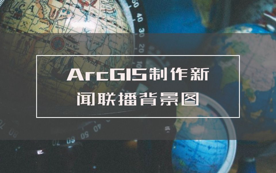 【ArcGIS制图案例】新闻联播背景图制作哔哩哔哩bilibili